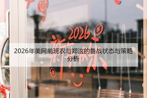 2026年美网前班农与郑泫的备战状态与策略分析