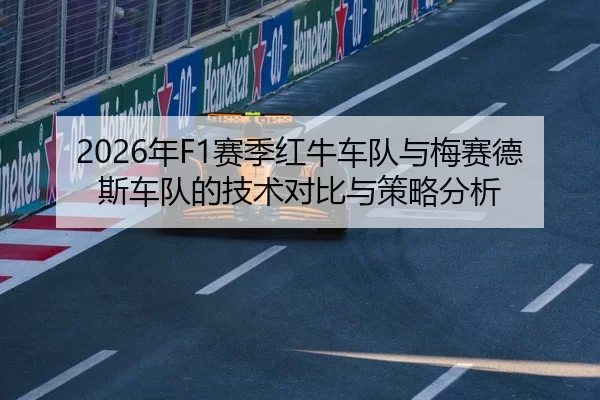2026年F1赛季红牛车队与梅赛德斯车队的技术对比与策略分析