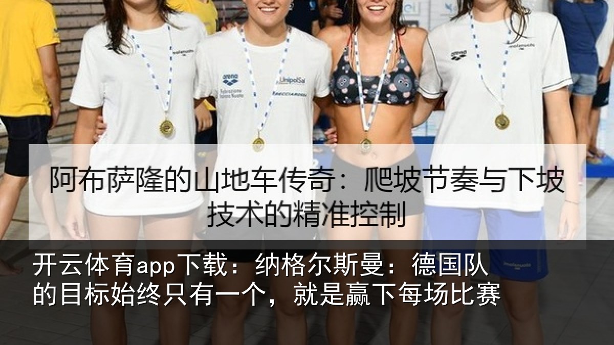 开云体育app下载:纳格尔斯曼:德国队的目标始终只有一个,就是赢下每场比赛