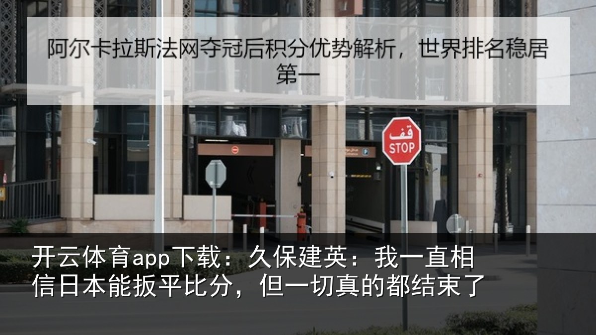 开云体育app下载:久保建英:我一直相信日本能扳平比分,但一切真的都结束了