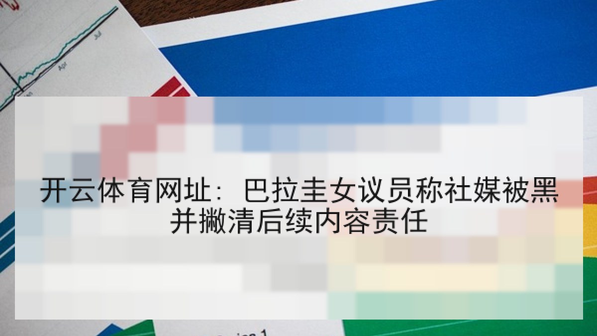 开云体育网址: 巴拉圭女议员称社媒被黑并撇清后续内容责任