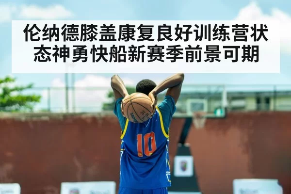 伦纳德膝盖康复良好训练营状态神勇快船新赛季前景可期
