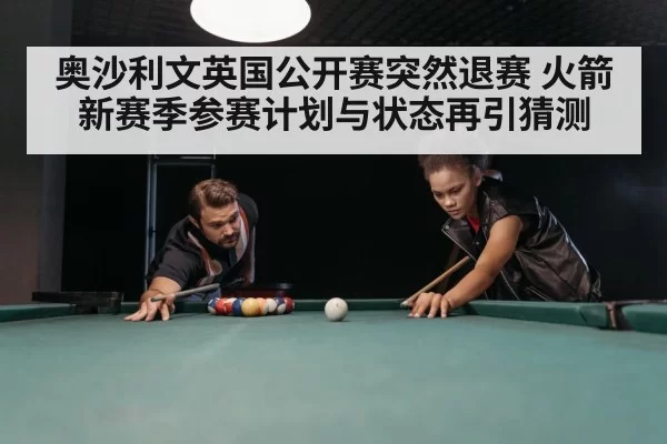 奥沙利文英国公开赛突然退赛 火箭新赛季参赛计划与状态再引猜测